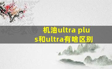 机油ultra plus和ultra有啥区别